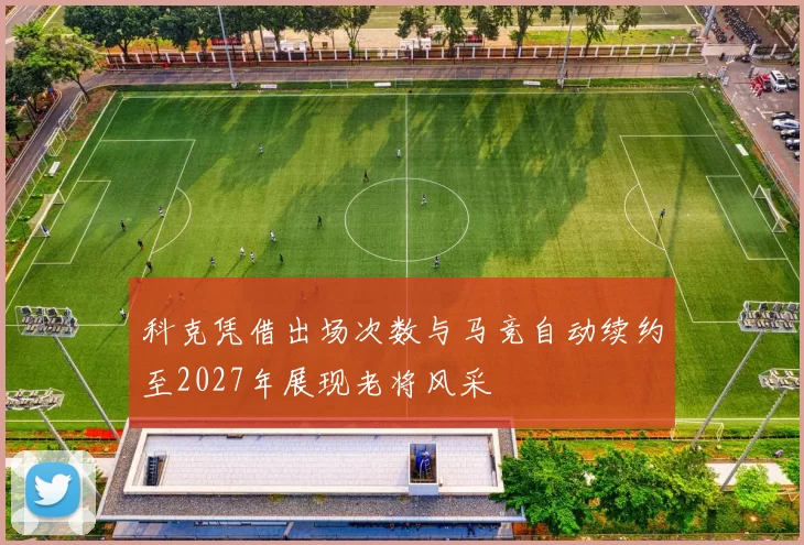 科克凭借出场次数与马竞自动续约至2027年展现老将风采