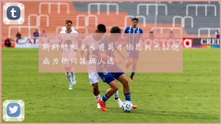 斯科特帕克或将离开伯恩利杰拉德成为热门接班人选