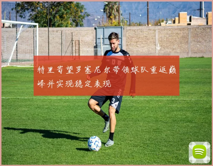 特里寄望罗塞尼尔带领球队重返巅峰并实现稳定表现