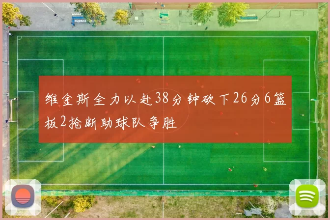 维金斯全力以赴38分钟砍下26分6篮板2抢断助球队争胜