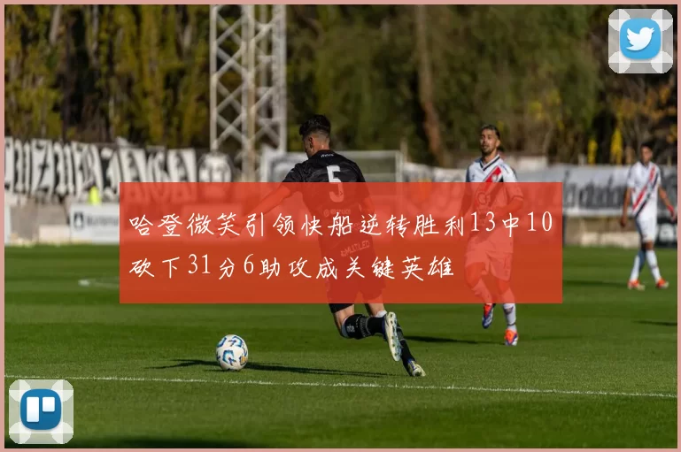哈登微笑引领快船逆转胜利13中10砍下31分6助攻成关键英雄