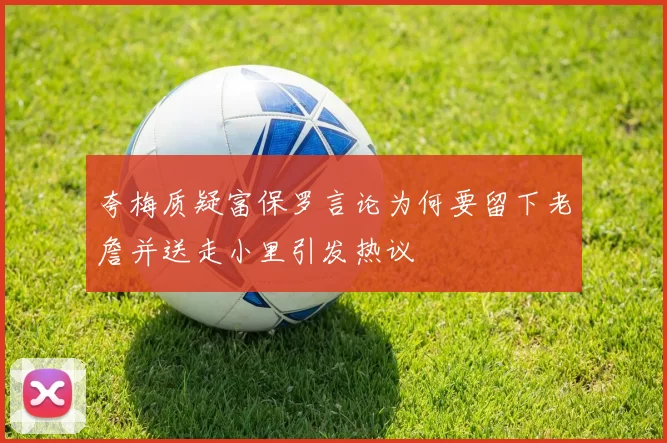 夸梅质疑富保罗言论为何要留下老詹并送走小里引发热议
