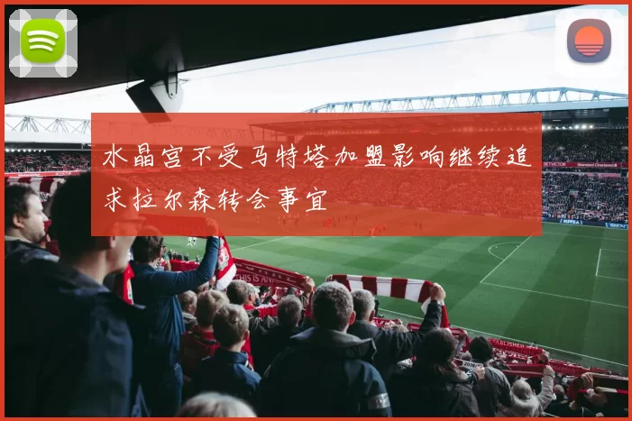 水晶宫不受马特塔加盟影响继续追求拉尔森转会事宜